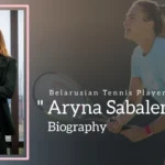 Aryna Sabalenka Biography (Belarusian Tennis Player)