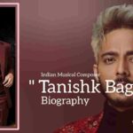 Tanishk Bagchi biography (Indian Musical composer)
